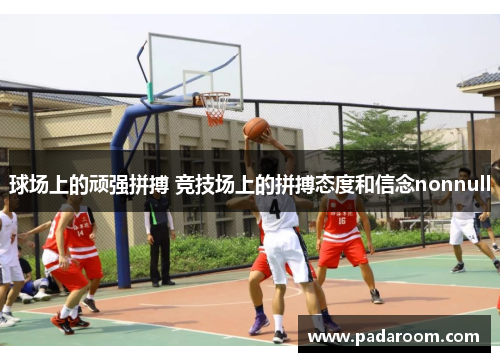 球场上的顽强拼搏 竞技场上的拼搏态度和信念nonnull